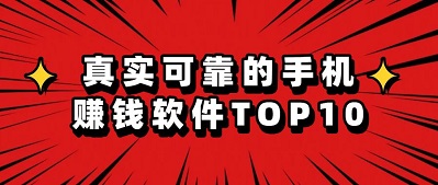真实可靠的手机赚钱软件排行榜前十名（靠谱、稳定、无套路）
